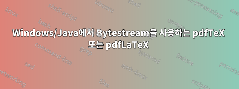 Windows/Java에서 Bytestream을 사용하는 pdfTeX 또는 pdfLaTeX