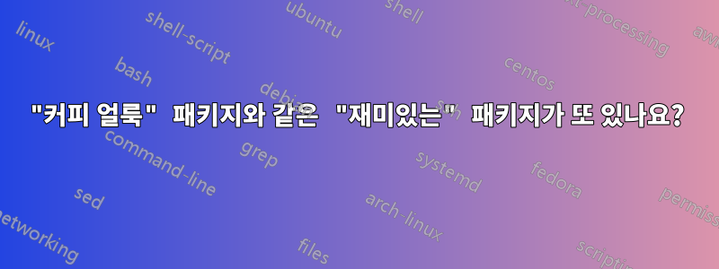 "커피 얼룩" 패키지와 같은 "재미있는" 패키지가 또 있나요?