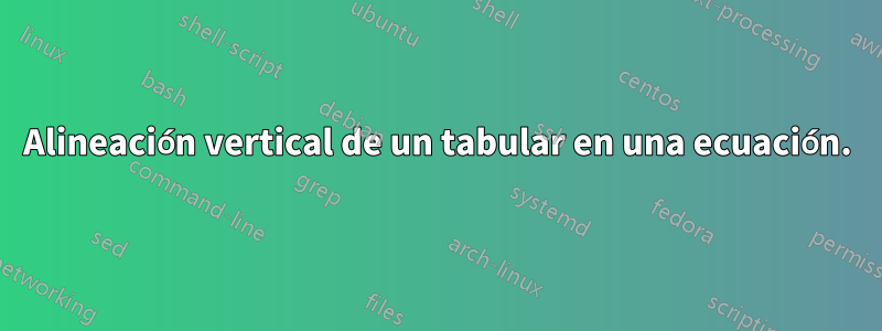Alineación vertical de un tabular en una ecuación.