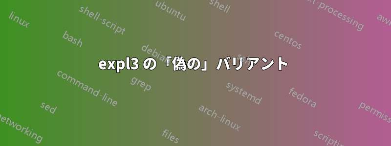 expl3 の「偽の」バリアント
