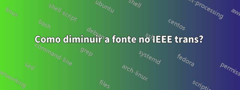Como diminuir a fonte no IEEE trans?