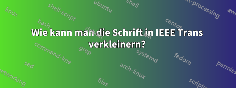 Wie kann man die Schrift in IEEE Trans verkleinern?