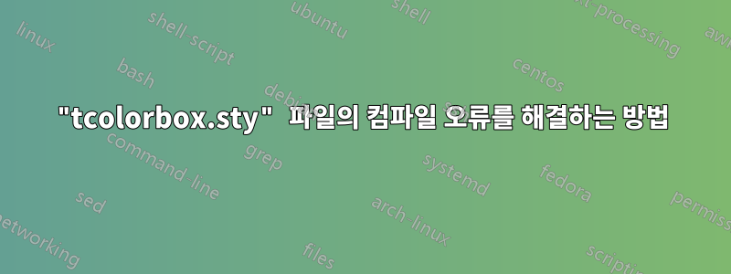 "tcolorbox.sty" 파일의 컴파일 오류를 해결하는 방법