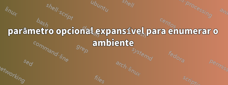 parâmetro opcional expansível para enumerar o ambiente