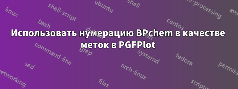 Использовать нумерацию BPchem в качестве меток в PGFPlot