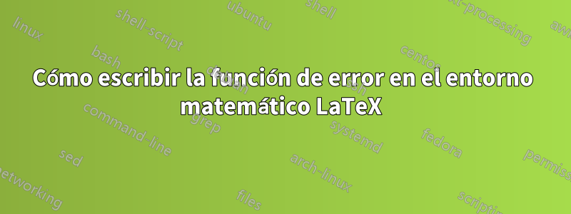 Cómo escribir la función de error en el entorno matemático LaTeX 