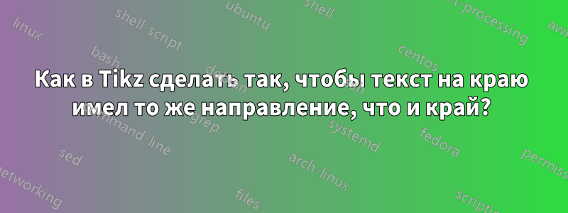 Как в Tikz сделать так, чтобы текст на краю имел то же направление, что и край?