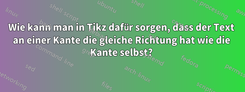 Wie kann man in Tikz dafür sorgen, dass der Text an einer Kante die gleiche Richtung hat wie die Kante selbst?