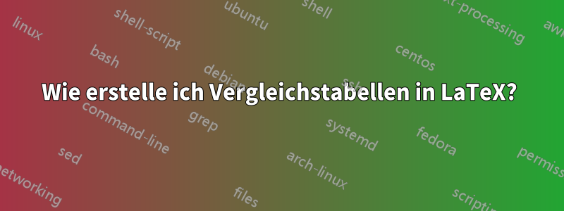 Wie erstelle ich Vergleichstabellen in LaTeX?