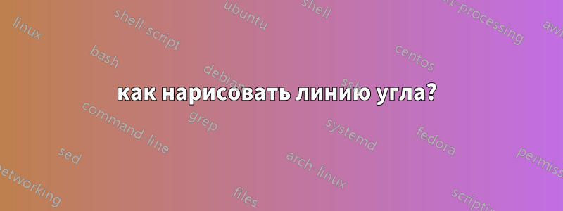 как нарисовать линию угла? 