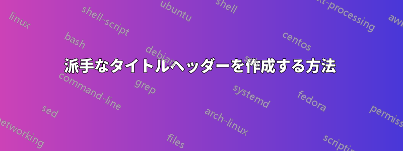 派手なタイトルヘッダーを作成する方法