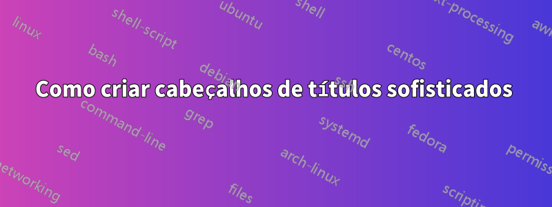 Como criar cabeçalhos de títulos sofisticados
