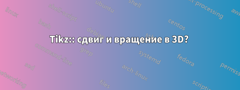 Tikz:: сдвиг и вращение в 3D?