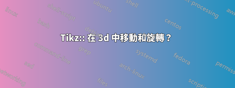 Tikz:: 在 3d 中移動和旋轉？