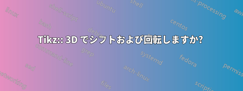 Tikz:: 3D でシフトおよび回転しますか?