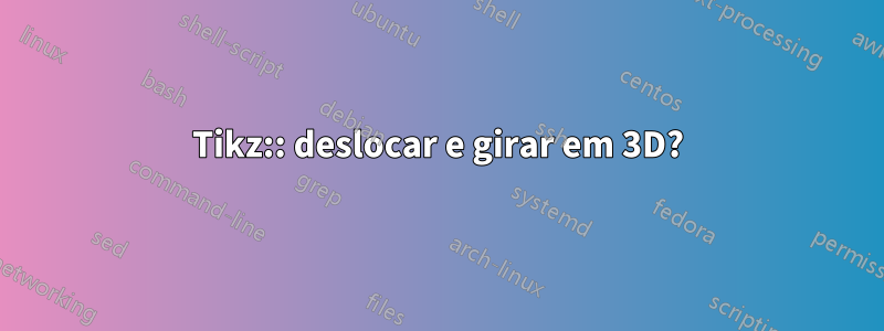 Tikz:: deslocar e girar em 3D?