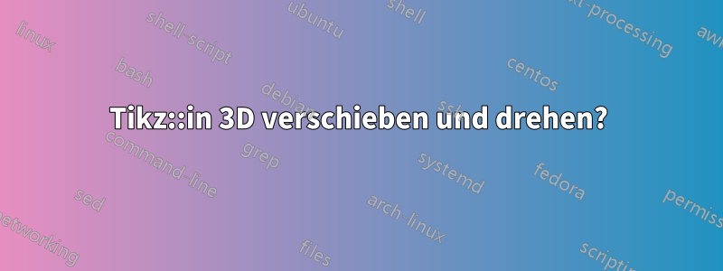 Tikz::in 3D verschieben und drehen?