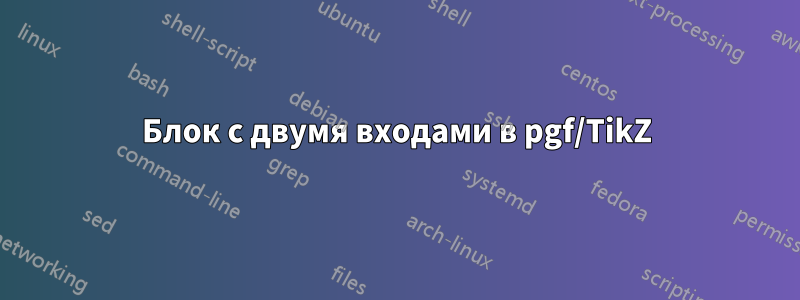 Блок с двумя входами в pgf/TikZ