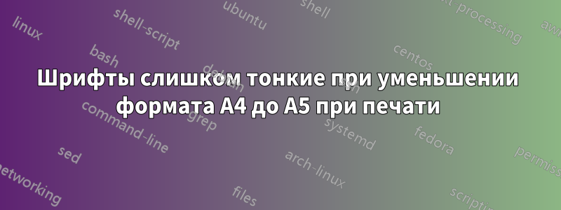 Шрифты слишком тонкие при уменьшении формата A4 до A5 при печати