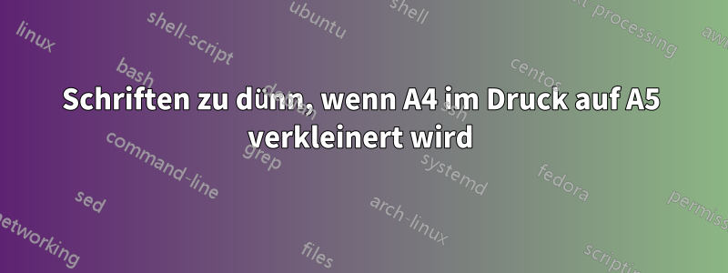 Schriften zu dünn, wenn A4 im Druck auf A5 verkleinert wird