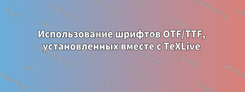 Использование шрифтов OTF/TTF, установленных вместе с TeXLive