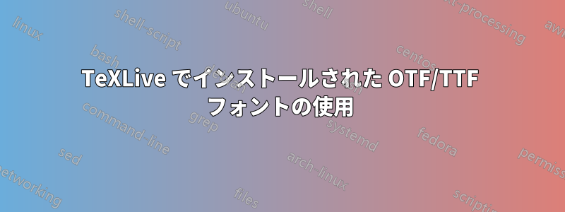 TeXLive でインストールされた OTF/TTF フォントの使用