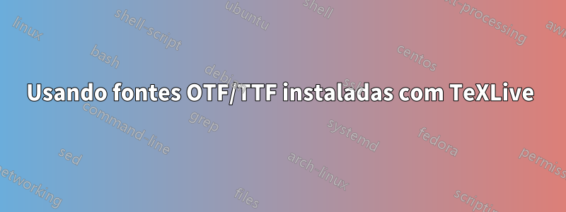 Usando fontes OTF/TTF instaladas com TeXLive
