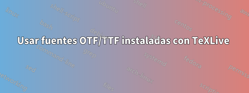 Usar fuentes OTF/TTF instaladas con TeXLive
