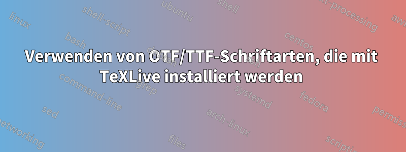 Verwenden von OTF/TTF-Schriftarten, die mit TeXLive installiert werden
