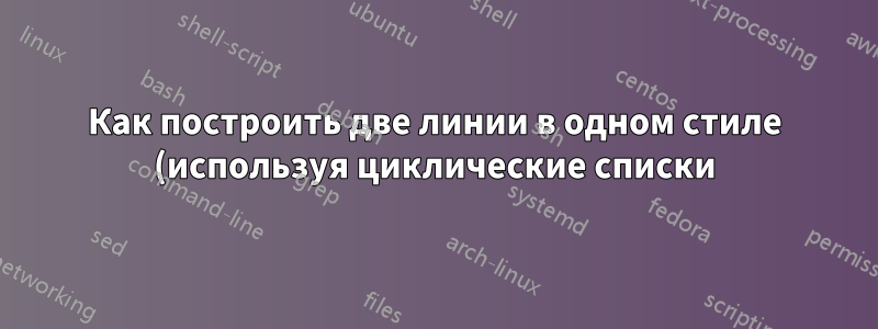 Как построить две линии в одном стиле (используя циклические списки) с помощью pgfplots?