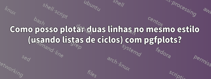 Como posso plotar duas linhas no mesmo estilo (usando listas de ciclos) com pgfplots?