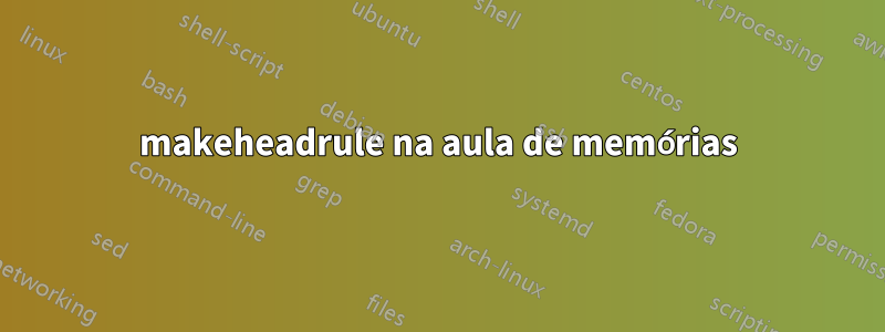 makeheadrule na aula de memórias