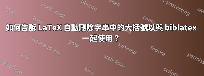 如何告訴 LaTeX 自動刪除字串中的大括號以與 biblatex 一起使用？