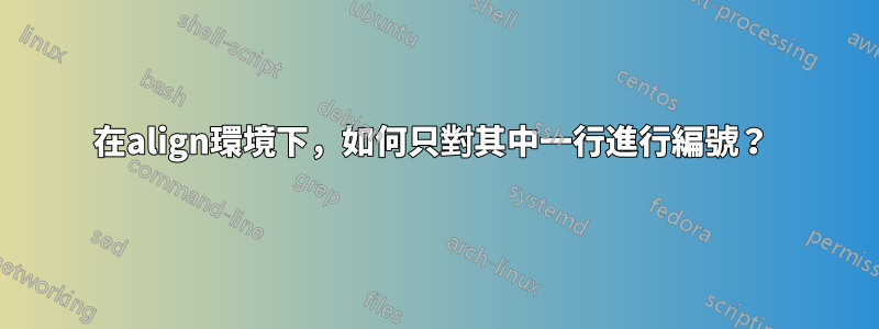 在align環境下，如何只對其中一行進行編號？ 