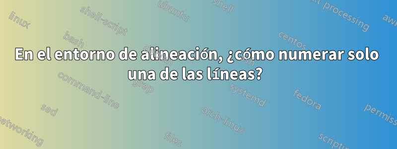En el entorno de alineación, ¿cómo numerar solo una de las líneas? 