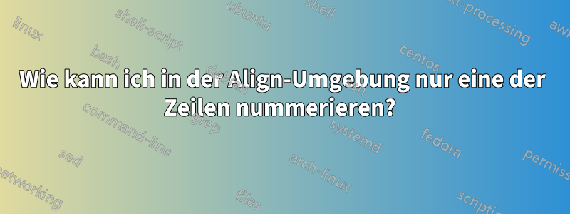 Wie kann ich in der Align-Umgebung nur eine der Zeilen nummerieren? 