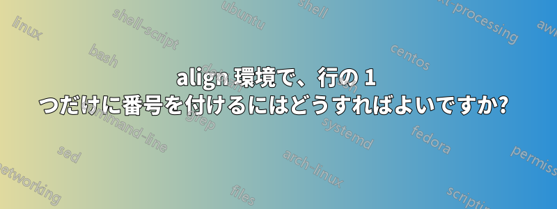 align 環境で、行の 1 つだけに番号を付けるにはどうすればよいですか? 