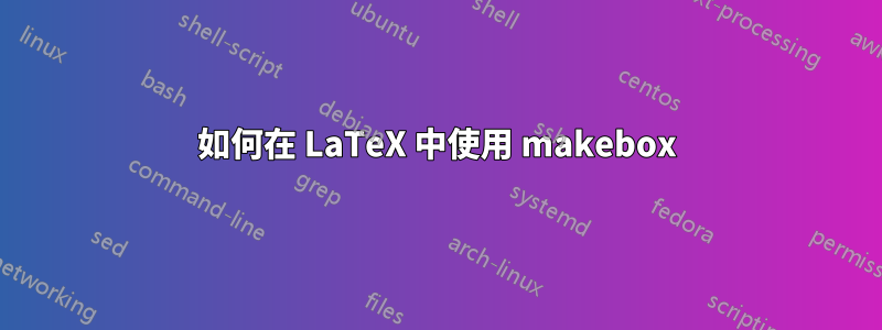 如何在 LaTeX 中使用 makebox