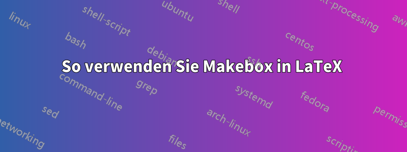 So verwenden Sie Makebox in LaTeX