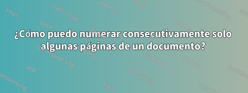 ¿Cómo puedo numerar consecutivamente solo algunas páginas de un documento?