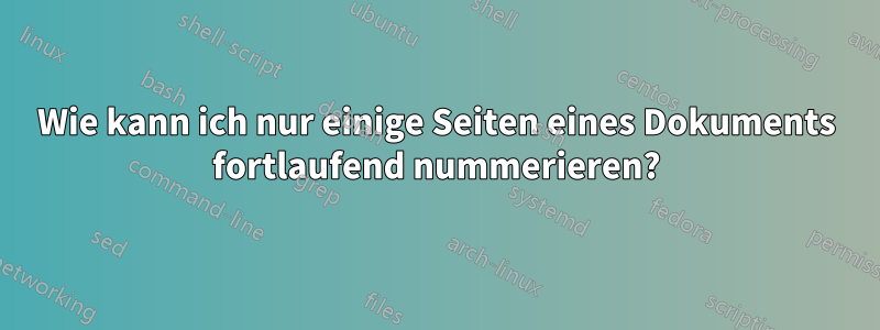 Wie kann ich nur einige Seiten eines Dokuments fortlaufend nummerieren?