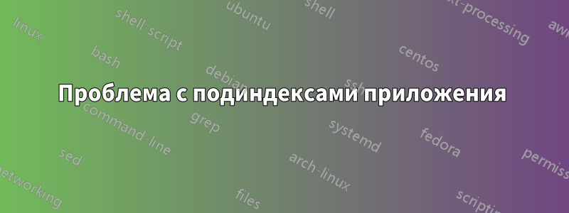 Проблема с подиндексами приложения