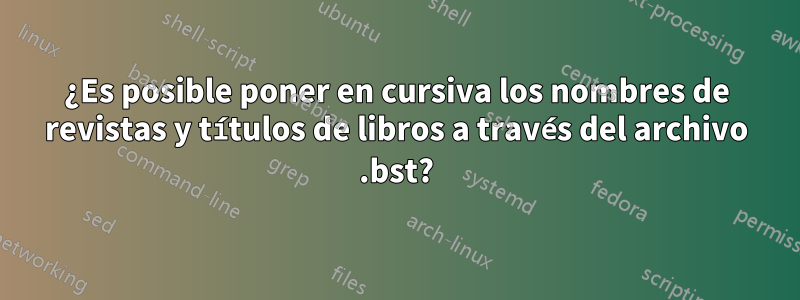¿Es posible poner en cursiva los nombres de revistas y títulos de libros a través del archivo .bst?