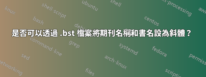 是否可以透過 .bst 檔案將期刊名稱和書名設為斜體？