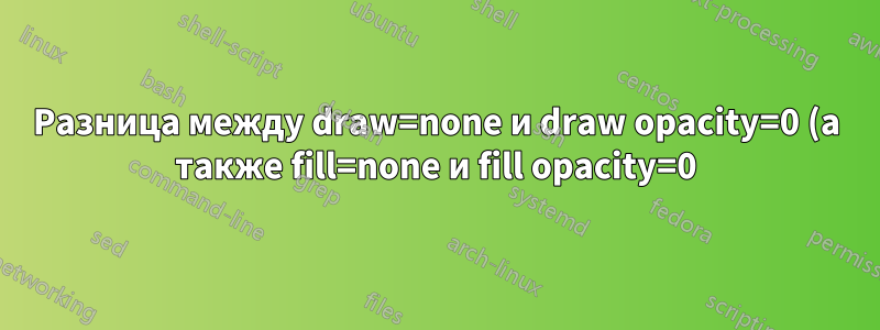 Разница между draw=none и draw opacity=0 (а также fill=none и fill opacity=0)?