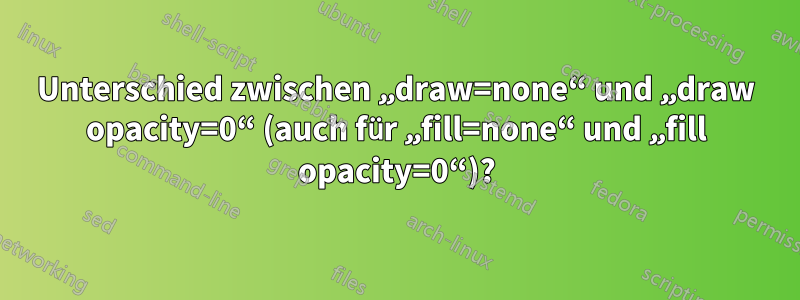 Unterschied zwischen „draw=none“ und „draw opacity=0“ (auch für „fill=none“ und „fill opacity=0“)?