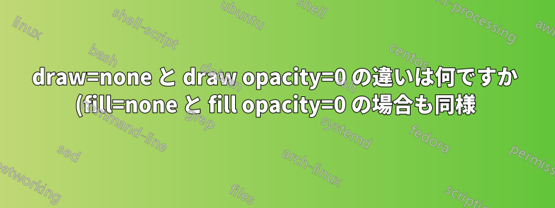 draw=none と draw opacity=0 の違いは何ですか (fill=none と fill opacity=0 の場合も同様)?