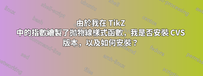 由於我在 TikZ 中的指數繪製了拋物線樣式函數，我是否安裝 CVS 版本，以及如何安裝？