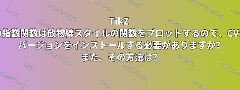 TikZ の指数関数は放物線スタイルの関数をプロットするので、CVS バージョンをインストールする必要がありますか? また、その方法は?