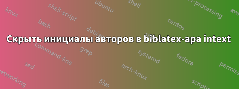 Скрыть инициалы авторов в biblatex-apa intext